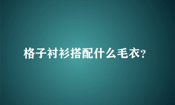 格子衬衫搭配什么毛衣？