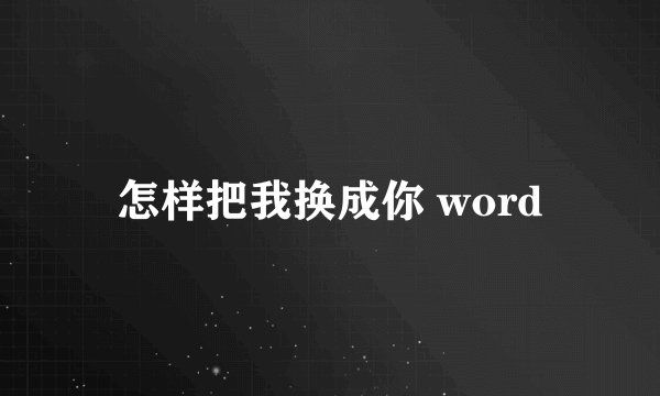 怎样把我换成你 word