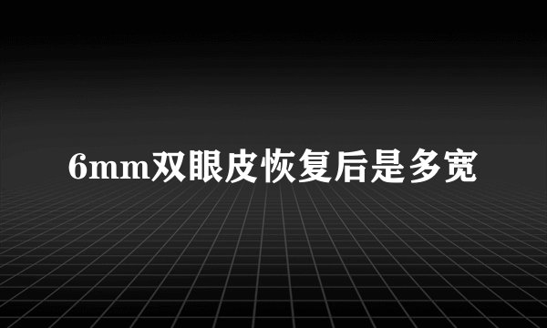 6mm双眼皮恢复后是多宽