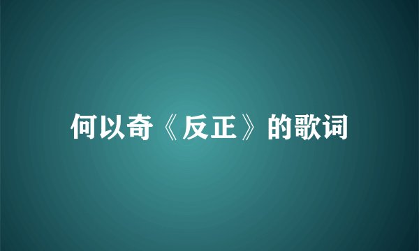 何以奇《反正》的歌词