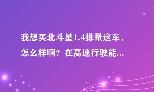 我想买北斗星1.4排量这车，怎么样啊？在高速行驶能跑120吗？