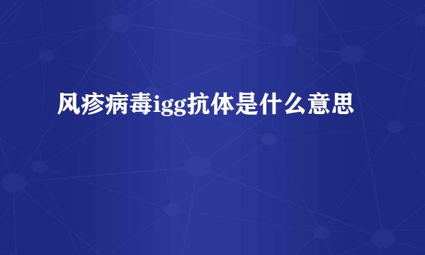 风疹病毒igg抗体是什么意思