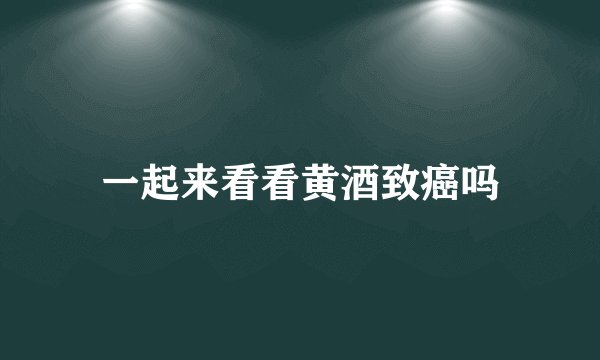 一起来看看黄酒致癌吗