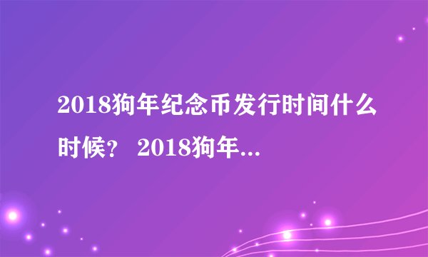 2018狗年纪念币发行时间什么时候？ 2018狗年纪念币预约时间什么时候？