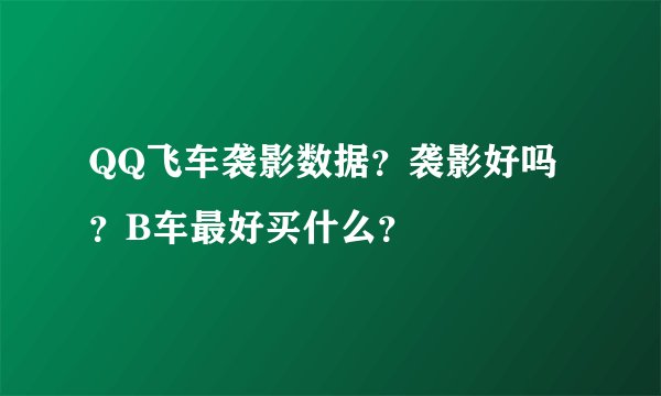 QQ飞车袭影数据？袭影好吗？B车最好买什么？