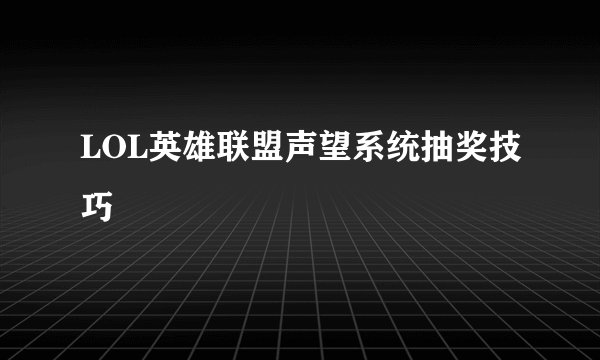 LOL英雄联盟声望系统抽奖技巧
