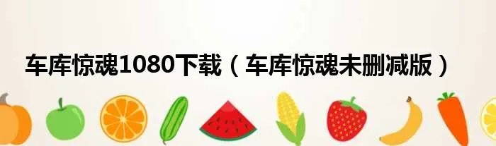 车库惊魂1080下载（车库惊魂未删减版）