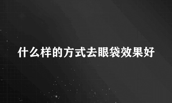 什么样的方式去眼袋效果好