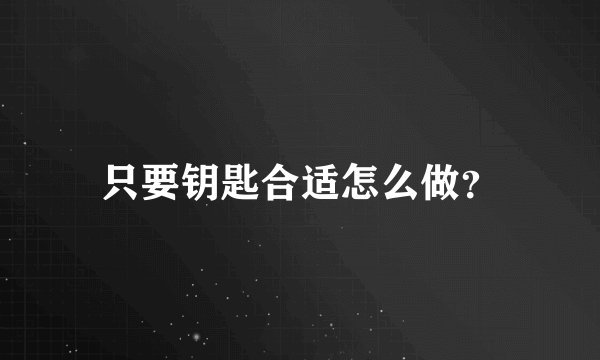 只要钥匙合适怎么做？