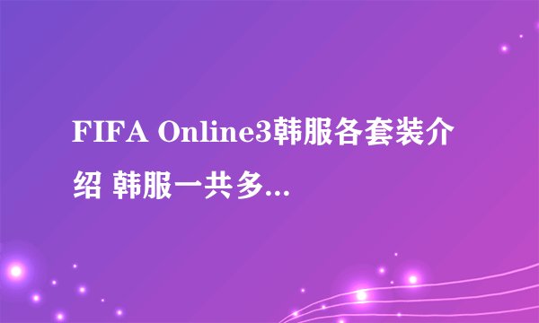 FIFA Online3韩服各套装介绍 韩服一共多少种套装