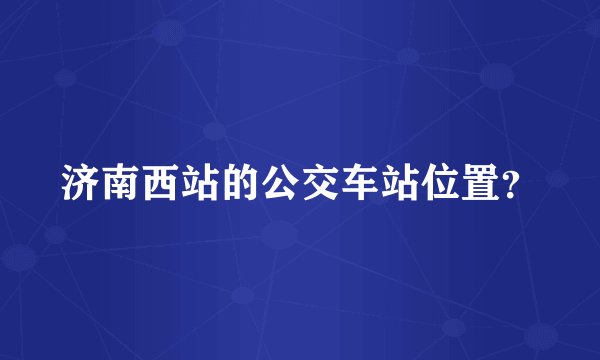济南西站的公交车站位置？