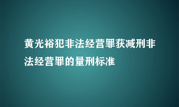 黄光裕犯非法经营罪获减刑非法经营罪的量刑标准