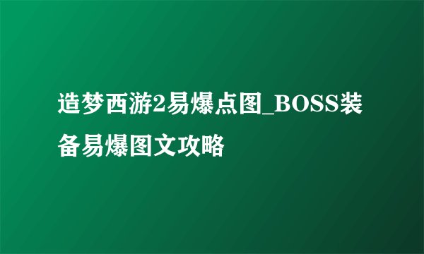 造梦西游2易爆点图_BOSS装备易爆图文攻略
