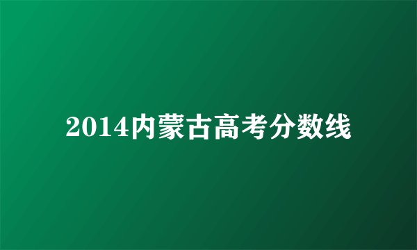 2014内蒙古高考分数线