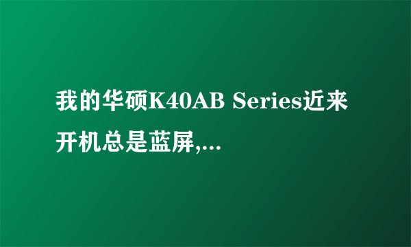 我的华硕K40AB Series近来开机总是蓝屏,或者用了一段时间后蓝屏,维修部