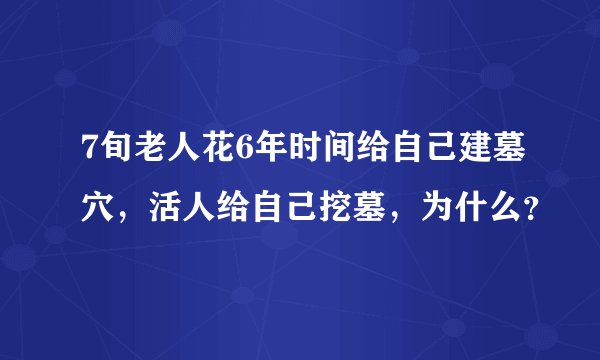7旬老人花6年时间给自己建墓穴，活人给自己挖墓，为什么？