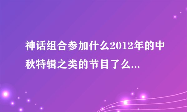 神话组合参加什么2012年的中秋特辑之类的节目了么，为什么他们不上running man