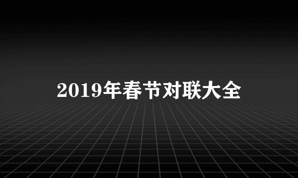 2019年春节对联大全