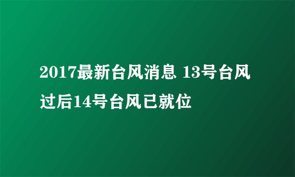 2017最新台风消息 13号台风过后14号台风已就位