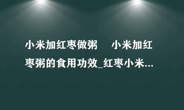 小米加红枣做粥 	小米加红枣粥的食用功效_红枣小米粥的做法大全