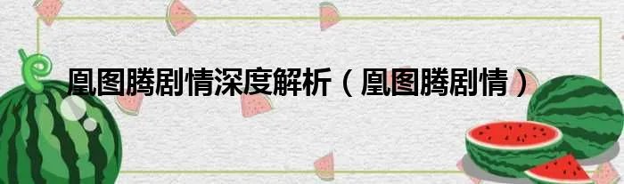 凰图腾剧情深度解析(凰图腾剧情)