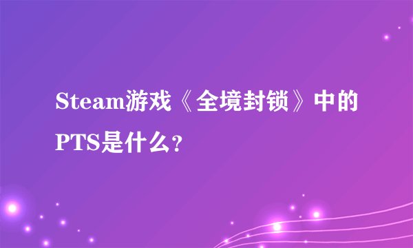 Steam游戏《全境封锁》中的PTS是什么？