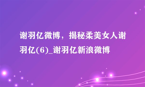 谢羽亿微博,揭秘柔美女人谢羽亿(6)_谢羽亿新浪微博