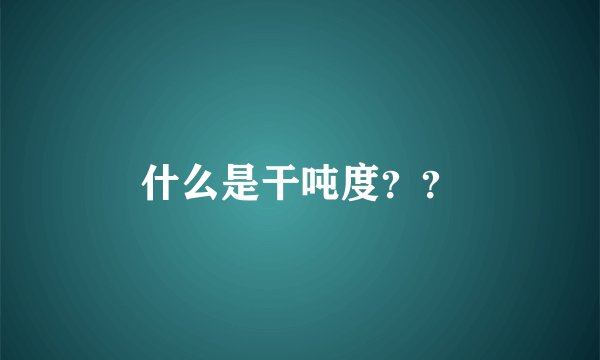 什么是干吨度？？