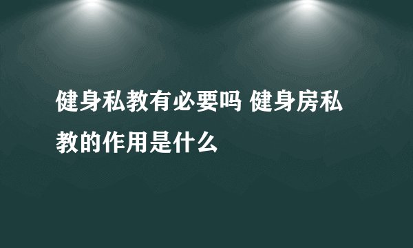 健身私教有必要吗 健身房私教的作用是什么