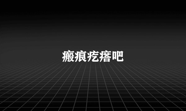 瘢痕疙瘩吧