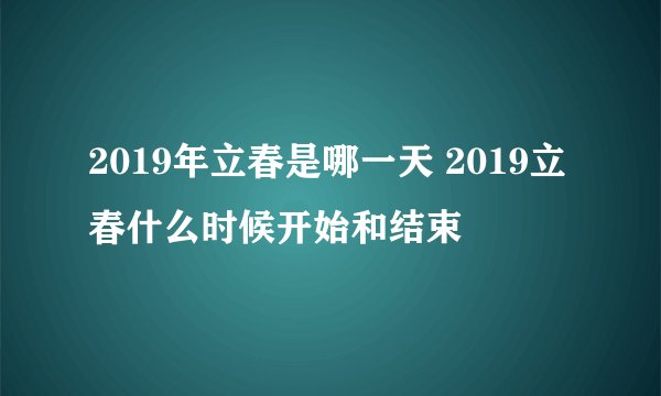 2019年立春是哪一天 2019立春什么时候开始和结束