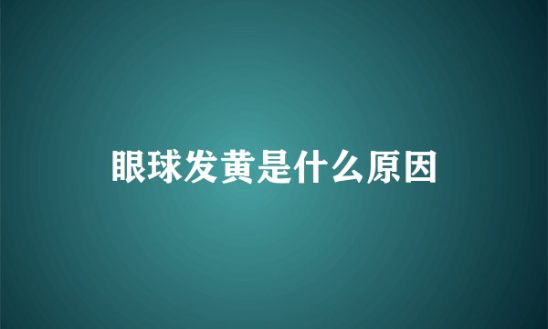 眼球发黄是什么原因
