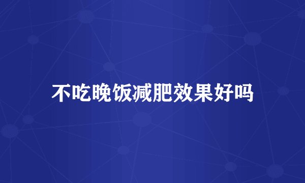 不吃晚饭减肥效果好吗