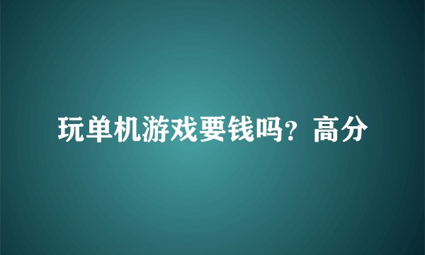 玩单机游戏要钱吗？高分