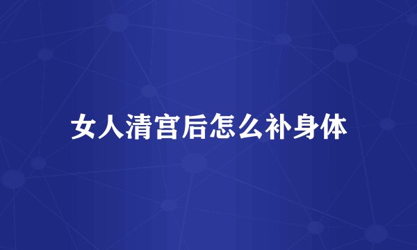 女人清宫后怎么补身体