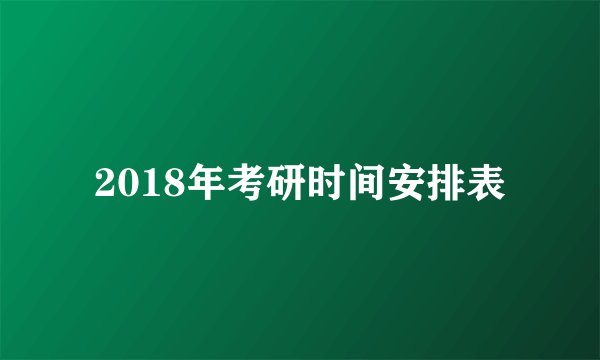 2018年考研时间安排表