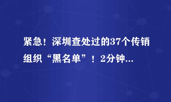 紧急！深圳查处过的37个传销组织“黑名单”！2分钟带你看破套路！