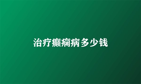 治疗癫痫病多少钱