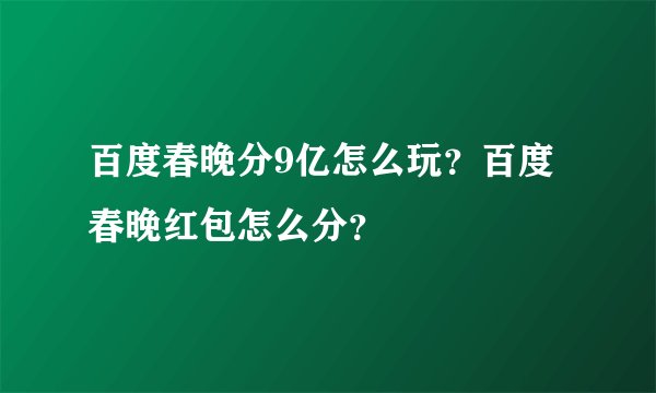 百度春晚分9亿怎么玩？百度春晚红包怎么分？