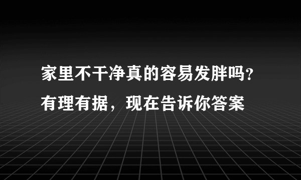 家里不干净真的容易发胖吗？有理有据，现在告诉你答案