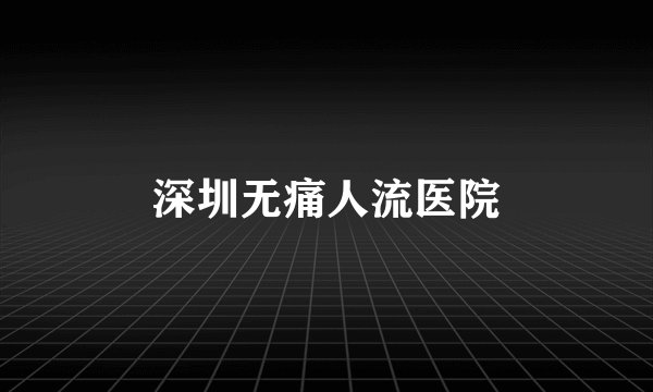 深圳无痛人流医院