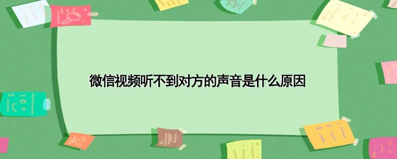 微信视频听不到对方的声音是什么原因