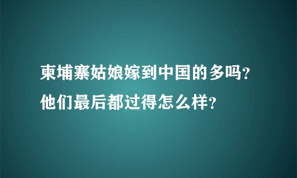 柬埔寨姑娘嫁到中国的多吗？他们最后都过得怎么样？