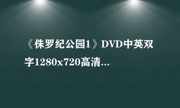 《侏罗纪公园1》DVD中英双字1280x720高清版.rmvb已下95无法完成,再导入未完成任