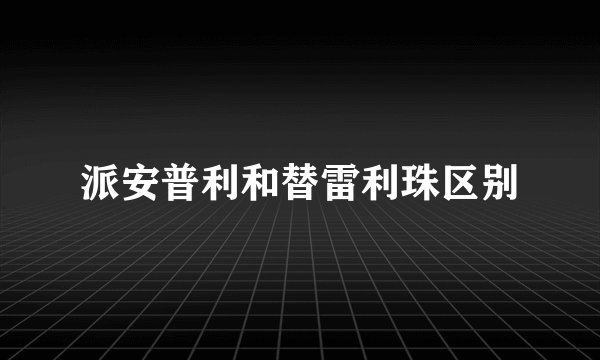 派安普利和替雷利珠区别