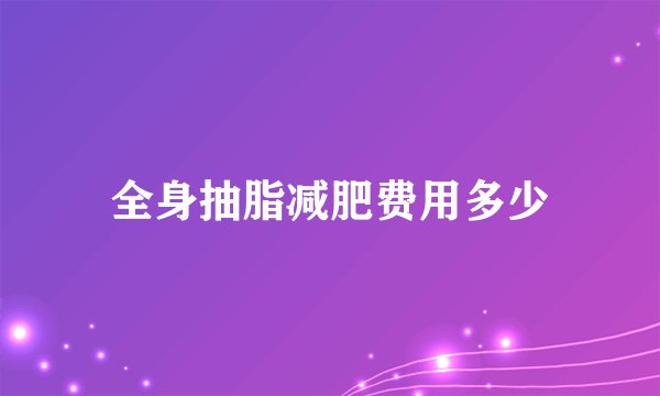 全身抽脂减肥费用多少