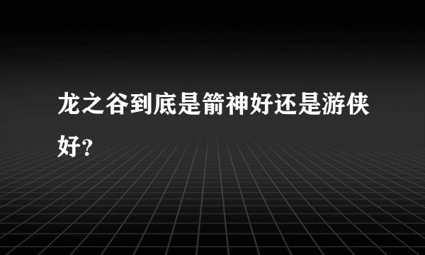 龙之谷到底是箭神好还是游侠好？