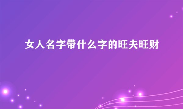 女人名字带什么字的旺夫旺财