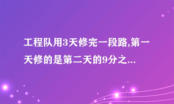 工程队用3天修完一段路,第一天修的是第二天的9分之10，第三天休的是第二天的6分之5倍，已知
