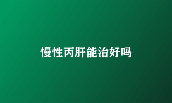 慢性丙肝能治好吗